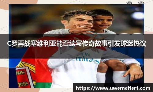 C罗再战塞维利亚能否续写传奇故事引发球迷热议