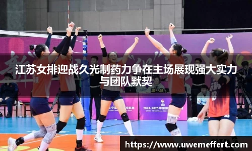 江苏女排迎战久光制药力争在主场展现强大实力与团队默契