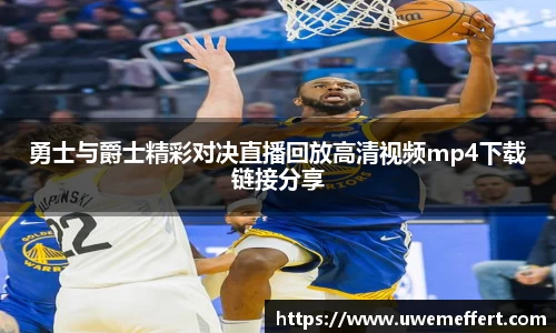 勇士与爵士精彩对决直播回放高清视频mp4下载链接分享